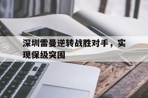 关于深圳雷曼逆转战胜对手，实现保级突围的信息